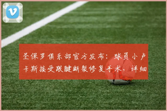 圣保罗俱乐部官方发布：球员小卢卡斯接受跟腱断裂修复手术，详细解析2026年伤病情况及恢复时间线
