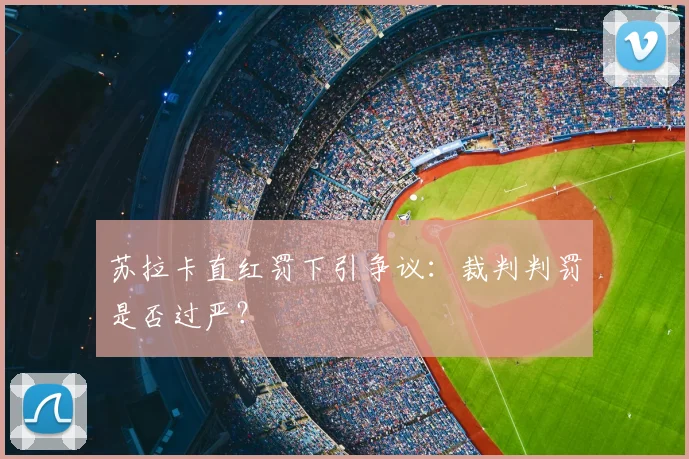 苏拉卡直红罚下引争议：裁判判罚是否过严？