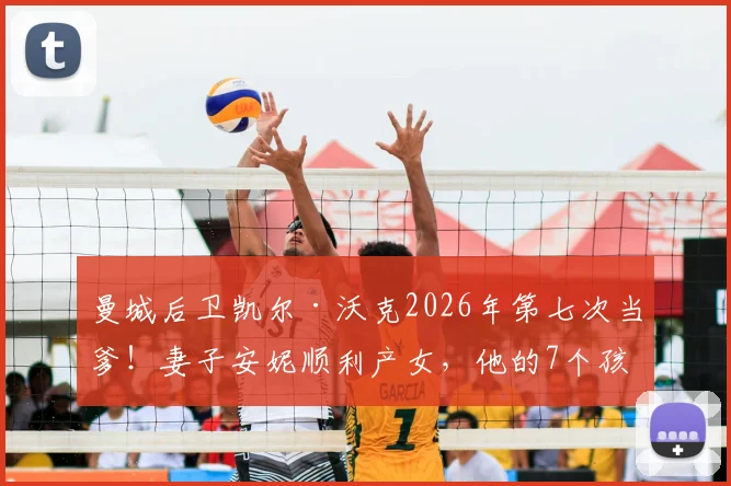 曼城后卫凯尔·沃克2026年第七次当爹!妻子安妮顺利产女,他的7个孩子都是谁?家庭生活全解析