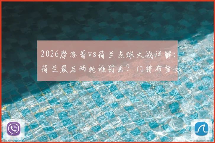 2026摩洛哥vs荷兰点球大战详解：荷兰最后两轮谁罚丢？门将布努如何扑救致胜，深度剖析荷兰点球心魔