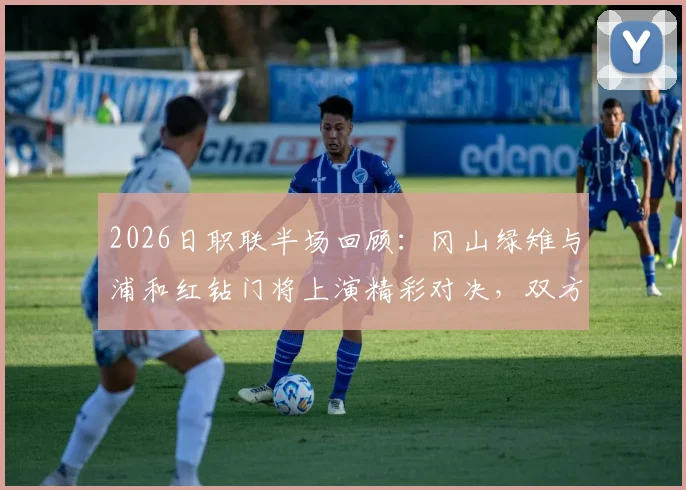 2026日职联半场回顾：冈山绿雉与浦和红钻门将上演精彩对决，双方互交白卷0-0
