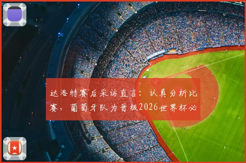 达洛特赛后采访直言：认真分析比赛，葡萄牙队为晋级2026世界杯必须战胜克罗地亚队
