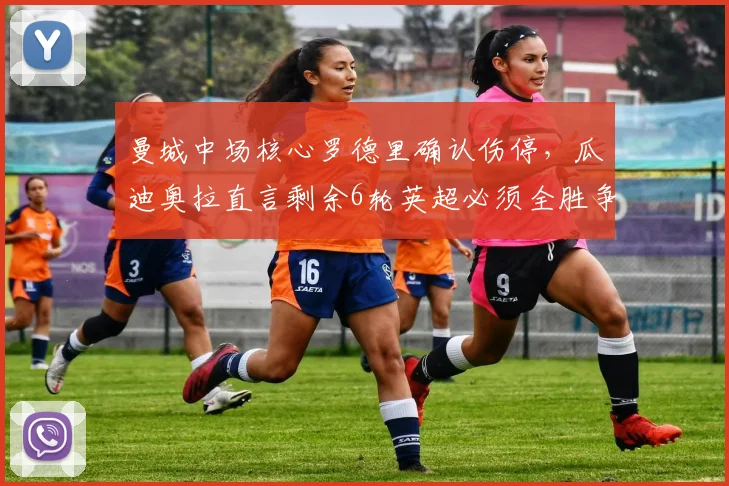 曼城中场核心罗德里确认伤停,瓜迪奥拉直言剩余6轮英超必须全胜争冠,解析替代方案与赛程挑战