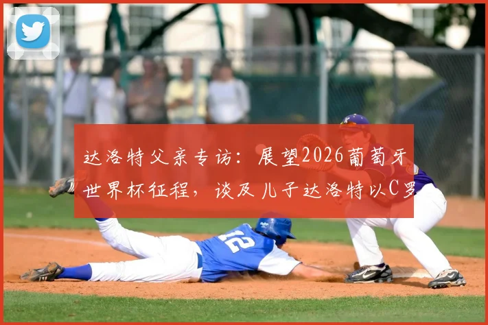达洛特父亲专访：展望2026葡萄牙世界杯征程，谈及儿子达洛特以C罗为偶像的成长之路