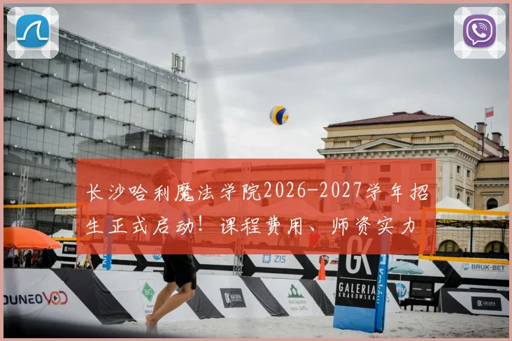 长沙哈利魔法学院2026-2027学年招生正式启动！课程费用、师资实力与家长真实评价全解析