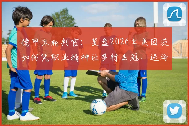 德甲末轮判官：复盘2026年美因茨如何凭职业精神让多特丢冠、送海登海姆降级