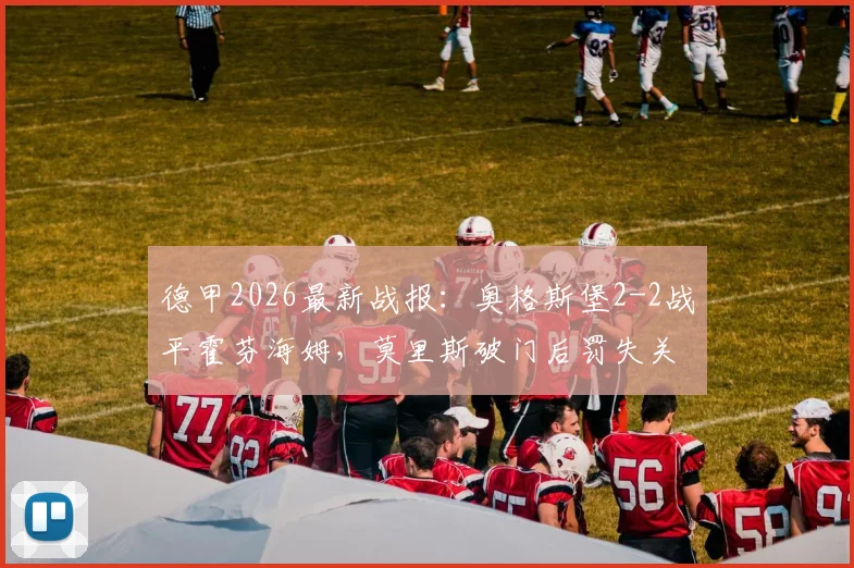 德甲2026最新战报:奥格斯堡2-2战平霍芬海姆,莫里斯破门后罚失关键点球