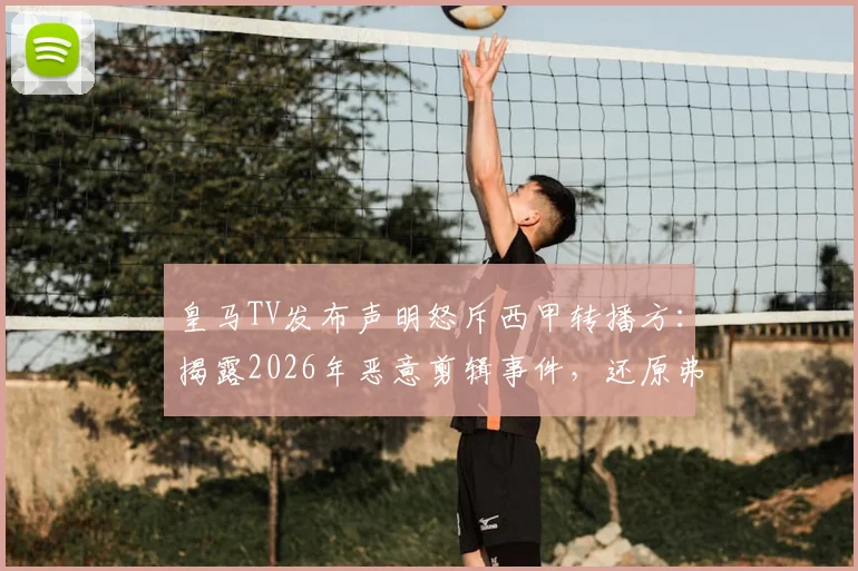 皇马TV发布声明怒斥西甲转播方：揭露2026年恶意剪辑事件，还原弗洛伦蒂诺与球迷真实互动