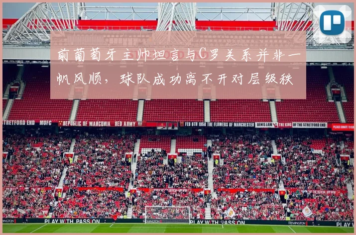 前葡萄牙主帅坦言与C罗关系并非一帆风顺，球队成功离不开对层级秩序的尊重