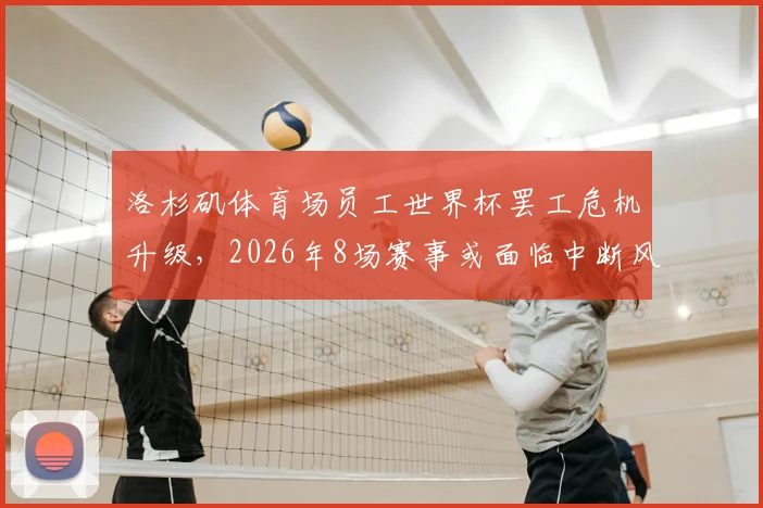 洛杉矶体育场员工世界杯罢工危机升级，2026年8场赛事或面临中断风险