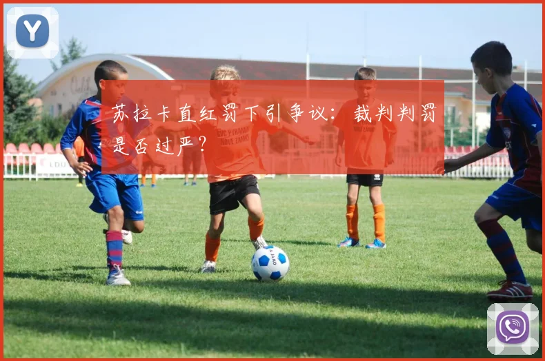 苏拉卡直红罚下引争议：裁判判罚是否过严？
