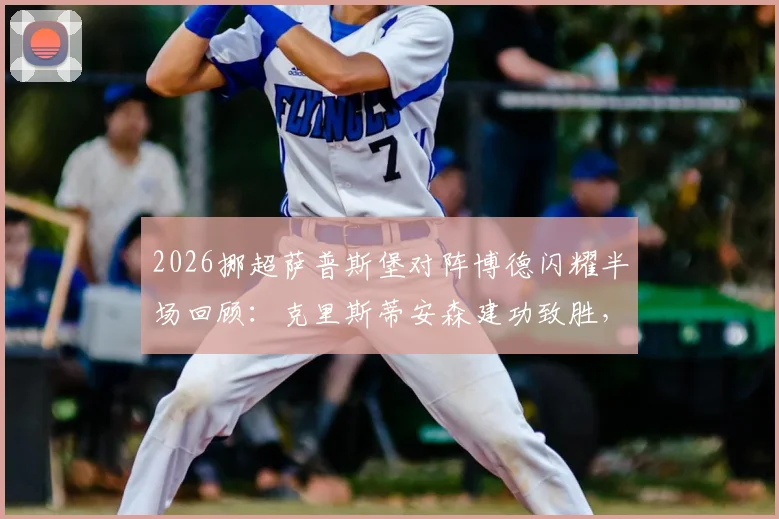 2026挪超萨普斯堡对阵博德闪耀半场回顾：克里斯蒂安森建功致胜，战术细节与半场数据分析全解读