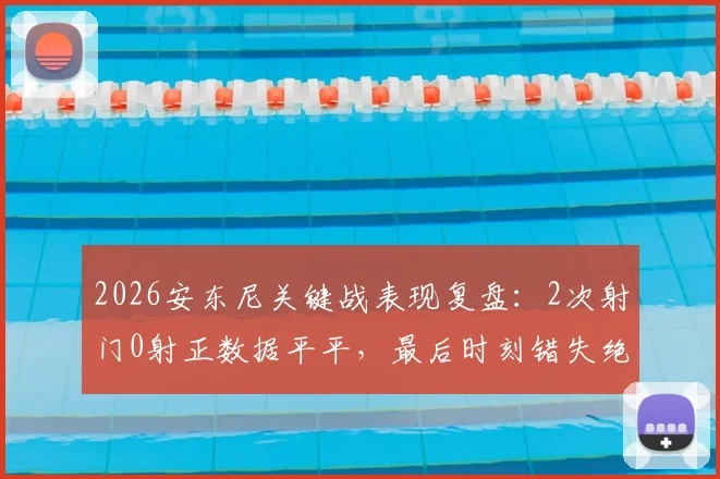 2026安东尼关键战表现复盘:2次射门0射正数据平平,最后时刻错失绝杀良机引发热议