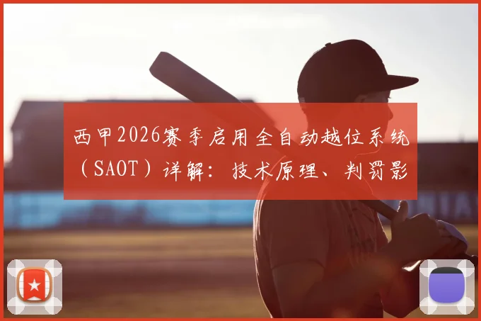 西甲2026赛季启用全自动越位系统（SAOT）详解：技术原理、判罚影响及与英超对比分析
