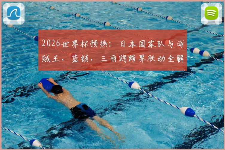 2026世界杯预热:日本国家队与海贼王、蓝锁、三丽鸥跨界联动全解析,球迷与动漫迷双重福利