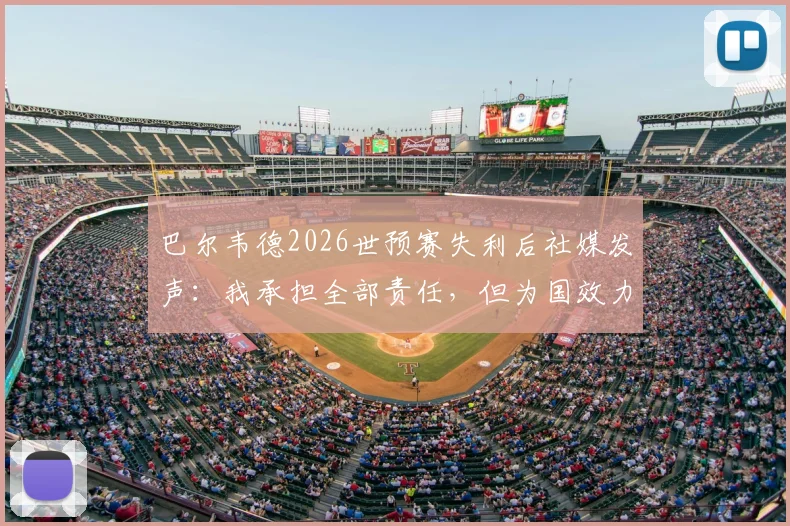 巴尔韦德2026世预赛失利后社媒发声：我承担全部责任，但为国效力的决心永不改变