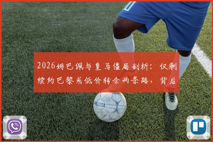 2026姆巴佩与皇马僵局剖析:仅剩续约巴黎或低价转会两条路,背后原因全解读